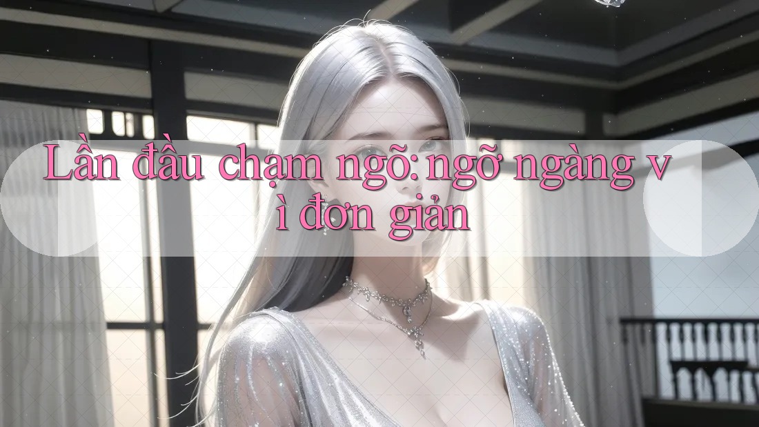 Lần đầu chạm ngõ: ngỡ ngàng vì đơn giản