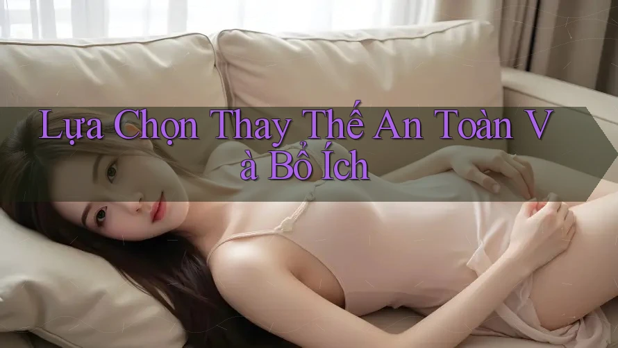 Lựa Chọn Thay Thế An Toàn Và Bổ Ích Lựa Chọn Thay Thế An Toàn Và Bổ Ích