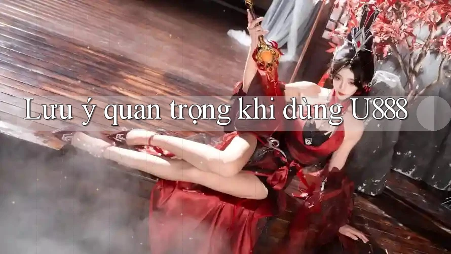Lưu ý quan trọng khi dùng U888 Lưu ý quan trọng khi dùng U888