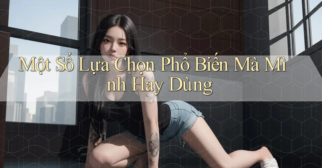 Một Số Lựa Chọn Phổ Biến Mà Mình Hay Dùng
