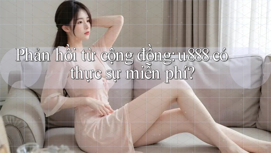 Phản hồi từ cộng đồng: u888 có thực sự miễn phí? Phản hồi từ cộng đồng: u888 có thực sự miễn phí?