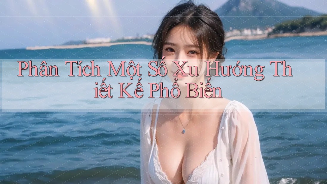 Phân Tích Một Số Xu Hướng Thiết Kế Phổ Biến
