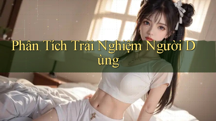 Phân Tích Trải Nghiệm Người Dùng