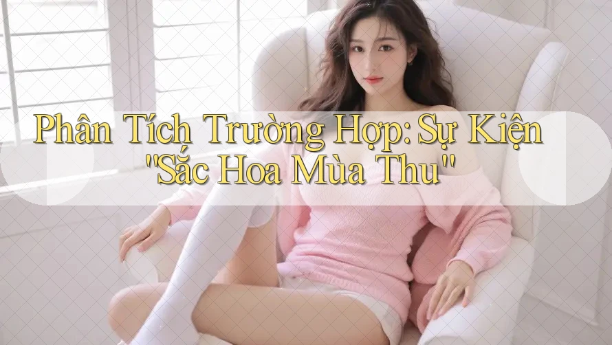 Phân Tích Trường Hợp: Sự Kiện “Sắc Hoa Mùa Thu” Phân Tích Trường Hợp: Sự Kiện “Sắc Hoa Mùa Thu”