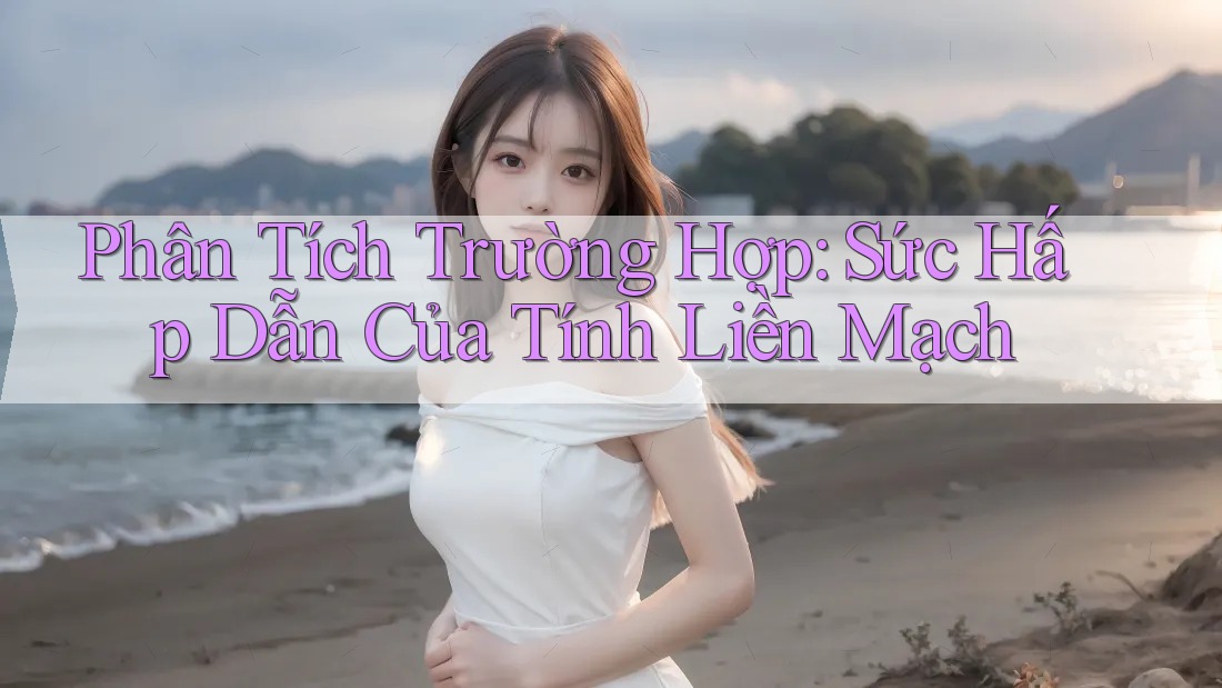 Phân Tích Trường Hợp: Sức Hấp Dẫn Của Tính Liền Mạch