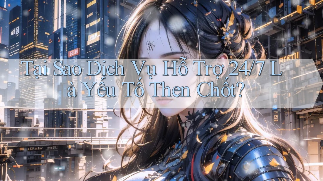 Tại Sao Dịch Vụ Hỗ Trợ 24/7 Là Yếu Tố Then Chốt? Tại Sao Dịch Vụ Hỗ Trợ 24/7 Là Yếu Tố Then Chốt?