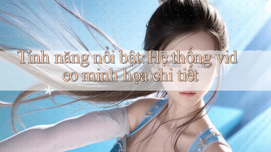 Tính năng nổi bật: Hệ thống video minh họa chi tiết