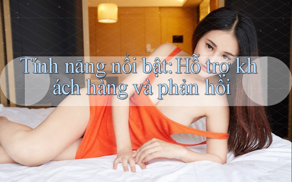 Tính năng nổi bật: Hỗ trợ khách hàng và phản hồi Tính năng nổi bật: Hỗ trợ khách hàng và phản hồi