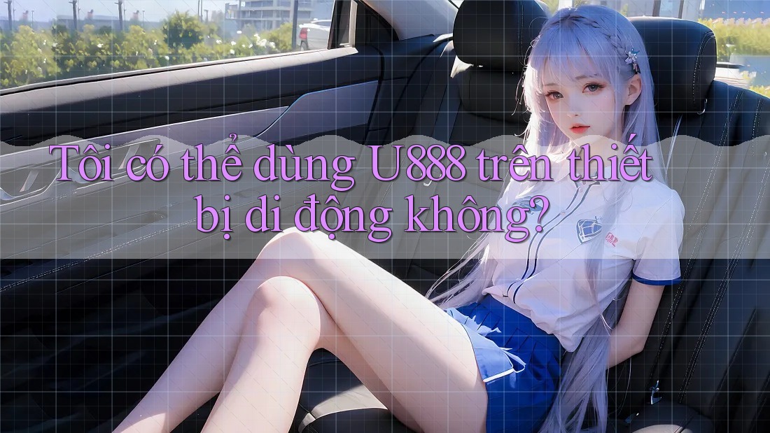 Tôi có thể dùng U888 trên thiết bị di động không?