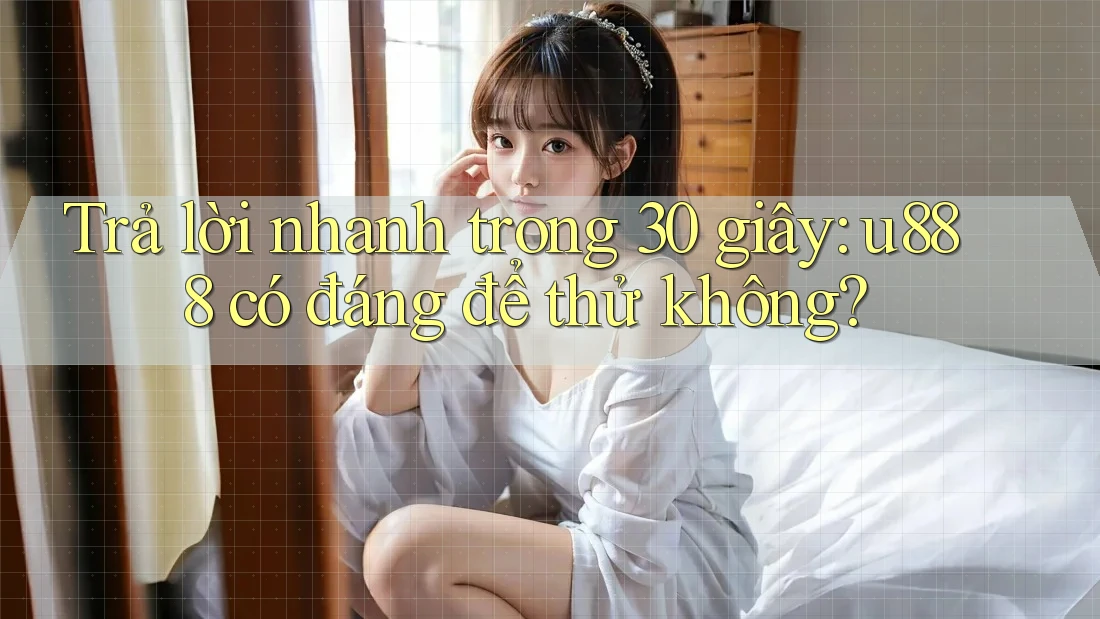 Trả lời nhanh trong 30 giây: u888 có đáng để thử không? Trả lời nhanh trong 30 giây: u888 có đáng để thử không?