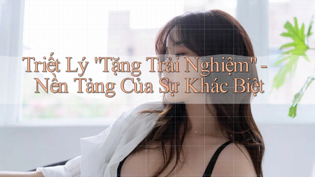 Triết Lý “Tặng Trải Nghiệm” - Nền Tảng Của Sự Khác Biệt Triết Lý “Tặng Trải Nghiệm” - Nền Tảng Của Sự Khác Biệt