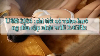 U888 2026 chi tiết có video hướng dẫn cập nhật wifi 2.4GHz