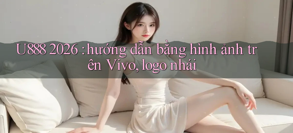 U888 2026 hướng dẫn bằng hình ảnh trên Vivo, logo nhái
