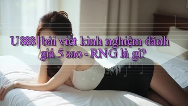 U888 bài viết kinh nghiệm đánh giá 5 sao   RNG là gì