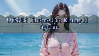 u888  bể thưởng cực khủng hấp dẫn