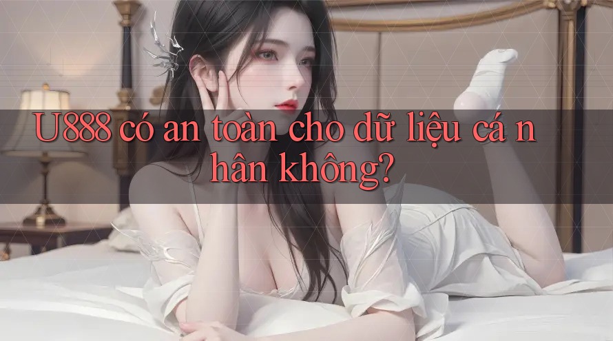 u888 có an toàn cho dữ liệu cá nhân không? u888 có an toàn cho dữ liệu cá nhân không?