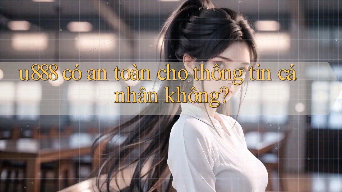 u888 có an toàn cho thông tin cá nhân không?