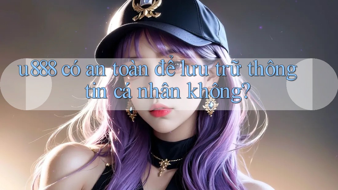 u888 có an toàn để lưu trữ thông tin cá nhân không? u888 có an toàn để lưu trữ thông tin cá nhân không?