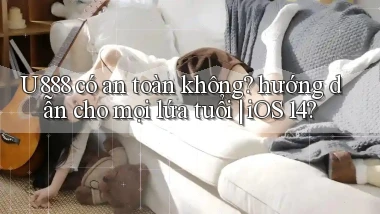 U888 có an toàn không hướng dẫn cho mọi lứa tuổi iOS 14