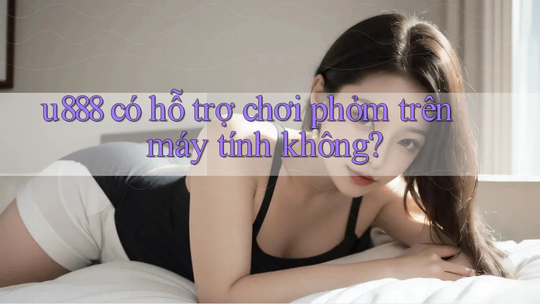 u888 có hỗ trợ chơi phỏm trên máy tính không? u888 có hỗ trợ chơi phỏm trên máy tính không?