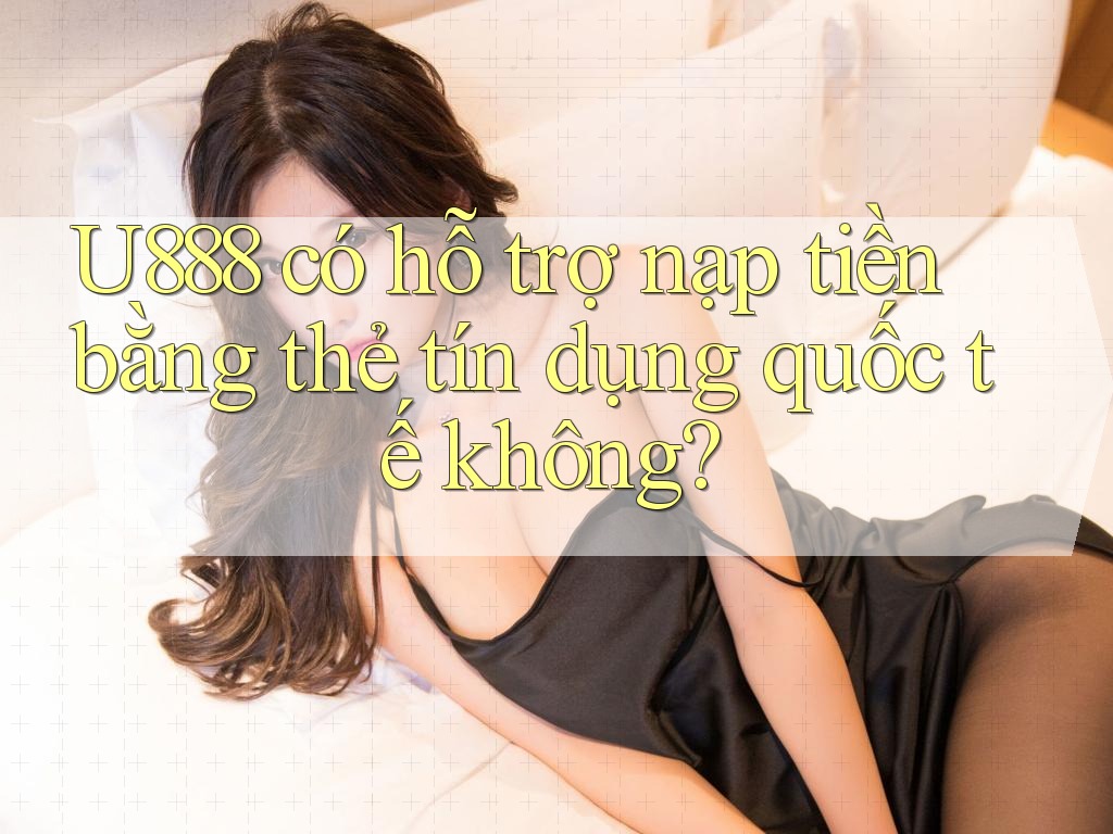U888 có hỗ trợ nạp tiền bằng thẻ tín dụng quốc tế không? U888 có hỗ trợ nạp tiền bằng thẻ tín dụng quốc tế không?
