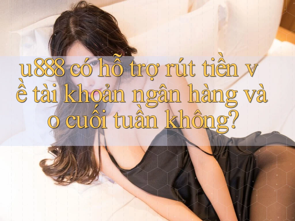 u888 có hỗ trợ rút tiền về tài khoản ngân hàng vào cuối tuần không? u888 có hỗ trợ rút tiền về tài khoản ngân hàng vào cuối tuần không?