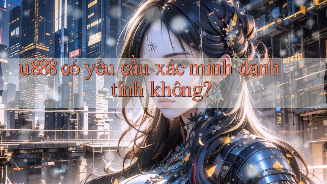 u888 có yêu cầu xác minh danh tính không?