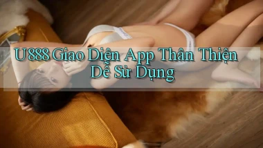 u888  giao diện app thân thiện dễ sử dụng