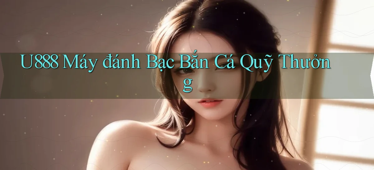 u888  máy đánh bạc bắn cá quỹ thưởng