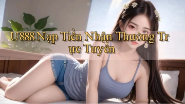 u888  nạp tiền nhận thưởng trực tuyến