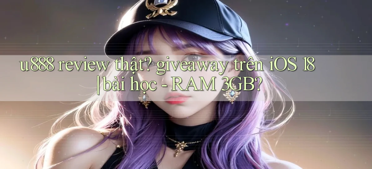 u888 review thật giveaway trên iOS 18 bài học   RAM 3GB