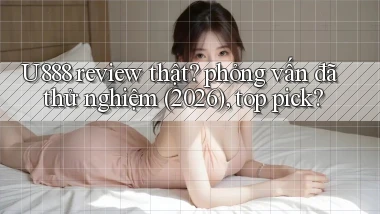 U888 review thật phỏng vấn đã thử nghiệm (2026), top pick