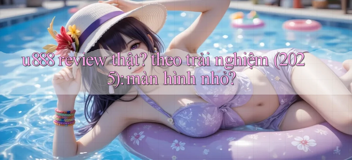 u888 review thật theo trải nghiệm (2025) màn hình nhỏ