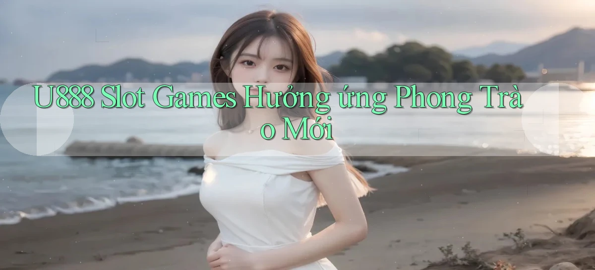 u888  slot games hưởng ứng phong trào mới