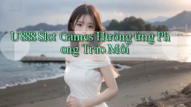 u888  slot games hưởng ứng phong trào mới