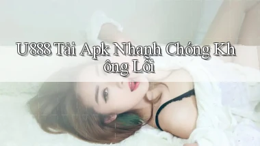 u888  tải apk nhanh chóng không lỗi