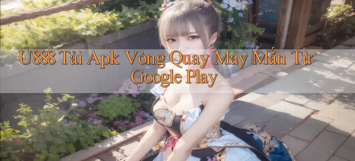 u888  tải apk vòng quay may mắn từ google play