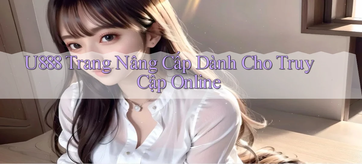 u888   Trang Nâng Cấp Dành Cho Truy Cập Online