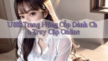 u888   Trang Nâng Cấp Dành Cho Truy Cập Online