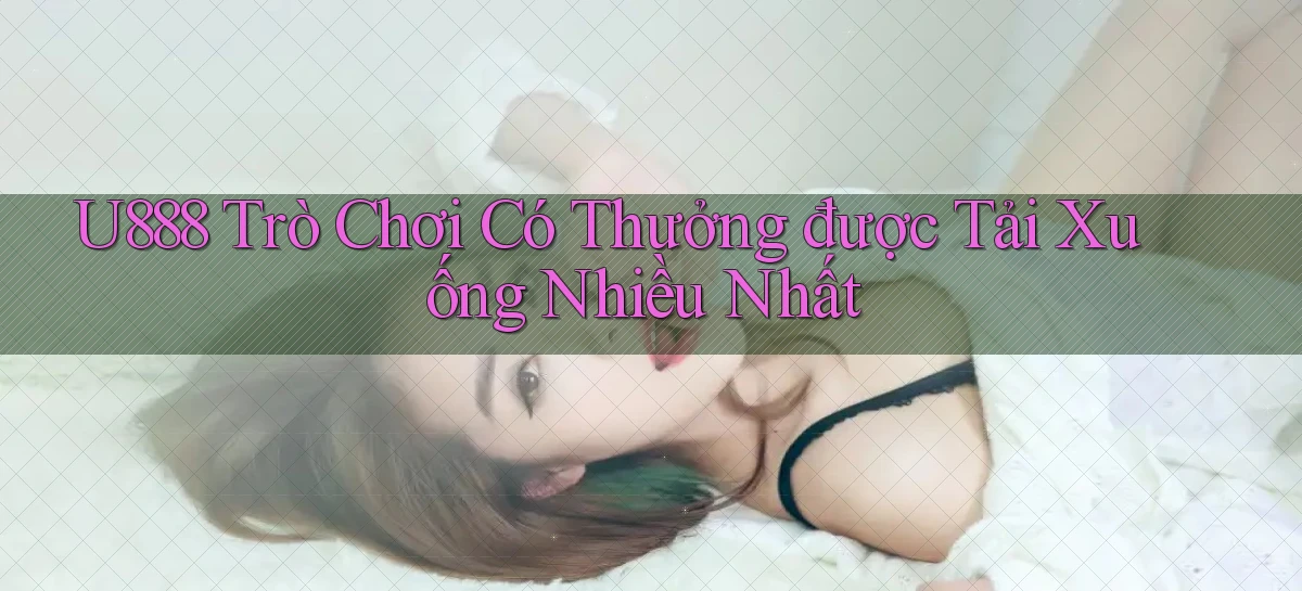 u888  trò chơi có thưởng được tải xuống nhiều nhất