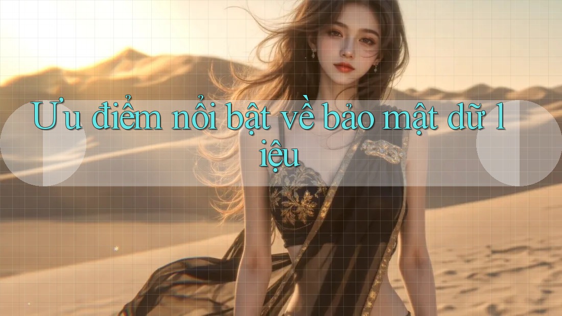Ưu điểm nổi bật về bảo mật dữ liệu Ưu điểm nổi bật về bảo mật dữ liệu