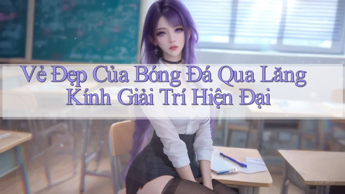 Vẻ Đẹp Của Bóng Đá Qua Lăng Kính Giải Trí Hiện Đại