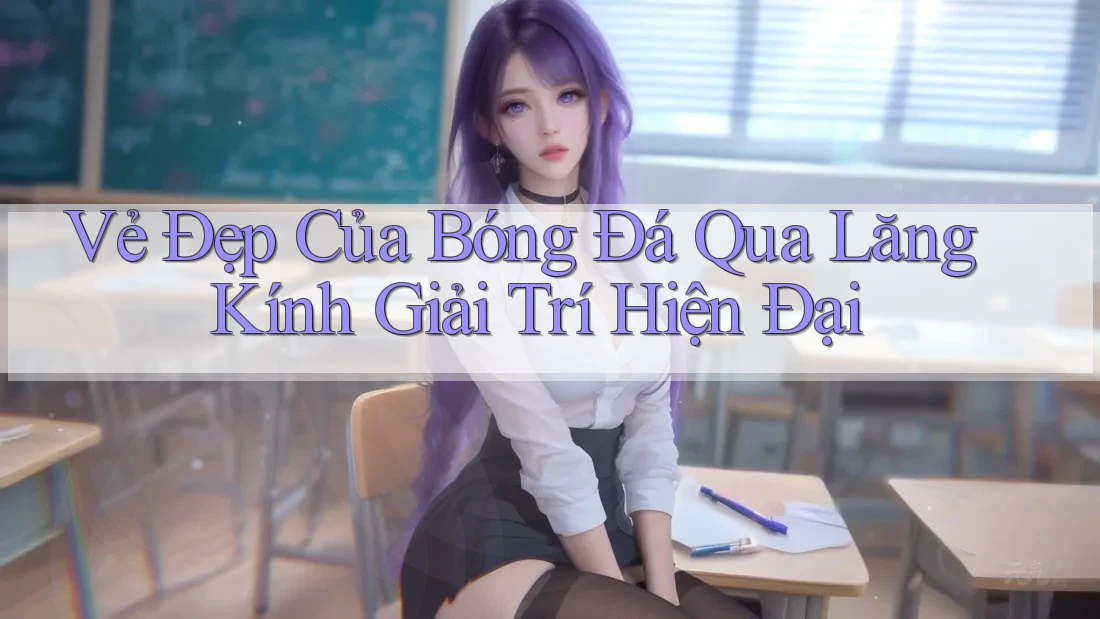 Vẻ Đẹp Của Bóng Đá Qua Lăng Kính Giải Trí Hiện Đại Vẻ Đẹp Của Bóng Đá Qua Lăng Kính Giải Trí Hiện Đại
