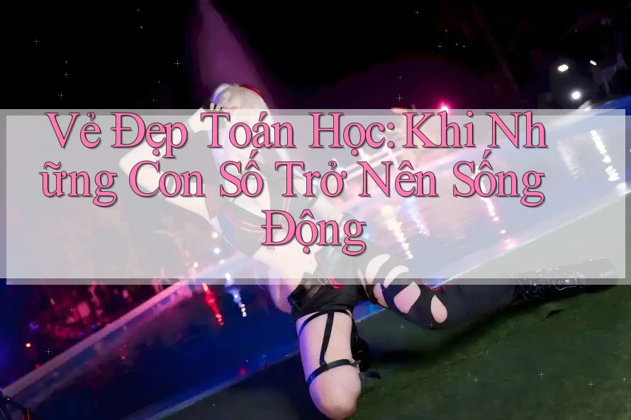 Vẻ Đẹp Toán Học: Khi Những Con Số Trở Nên Sống Động