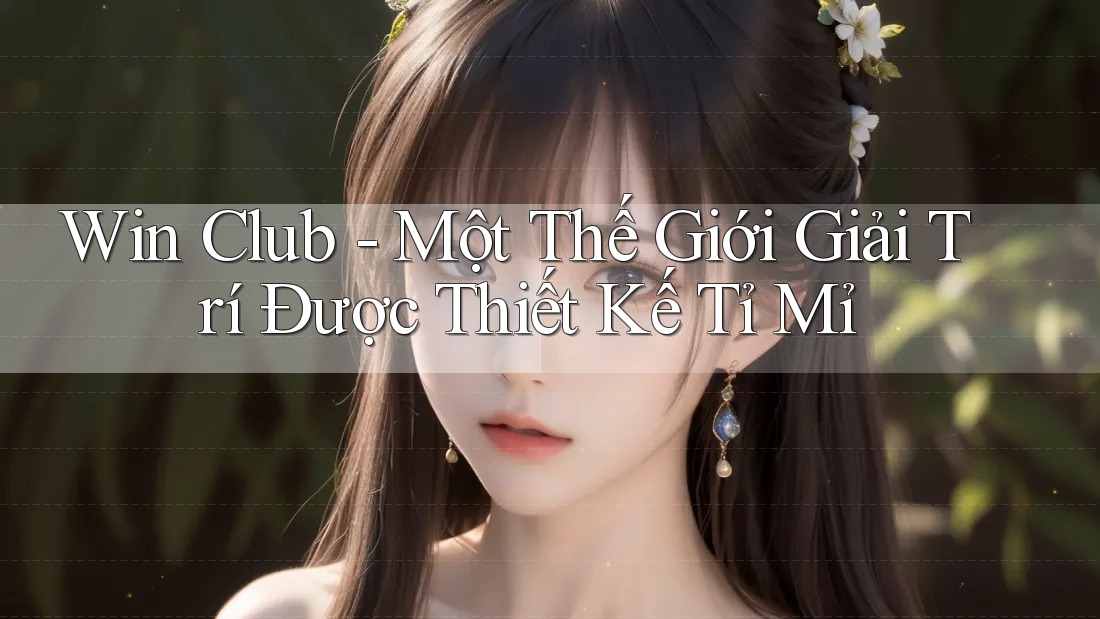 Win Club - Một Thế Giới Giải Trí Được Thiết Kế Tỉ Mỉ