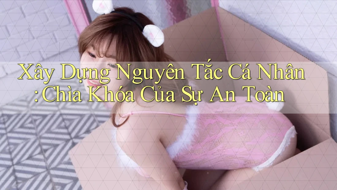 Xây Dựng Nguyên Tắc Cá Nhân: Chìa Khóa Của Sự An Toàn