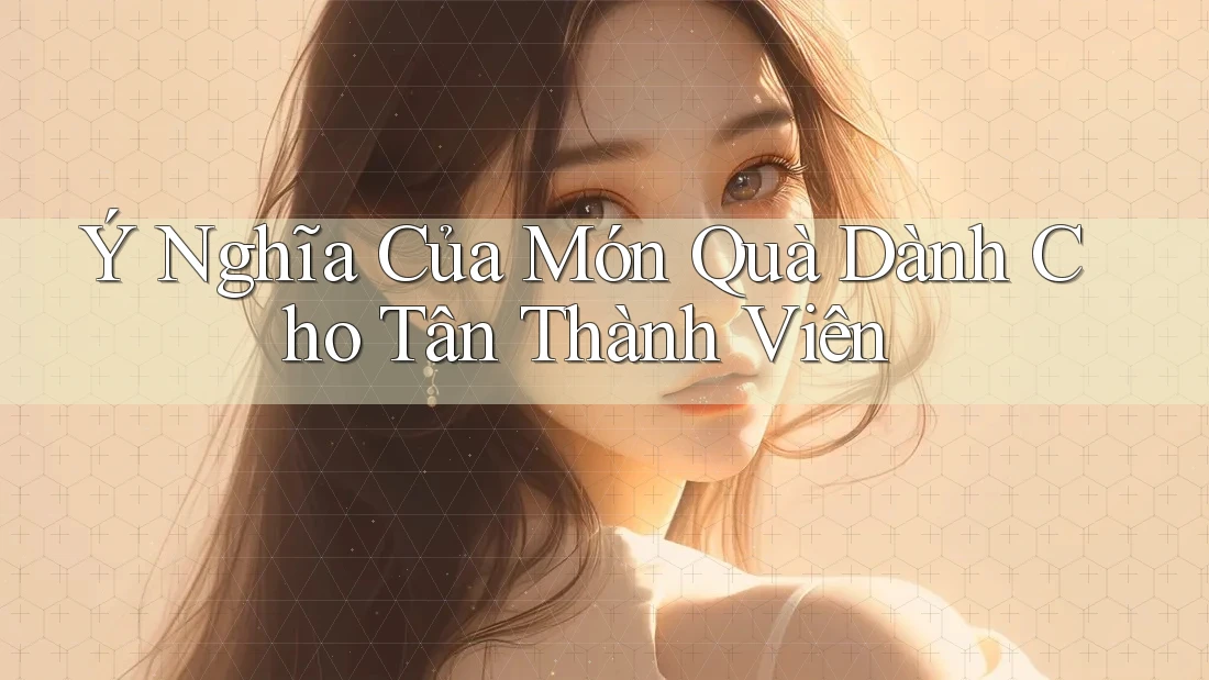 Ý Nghĩa Của Món Quà Dành Cho Tân Thành Viên